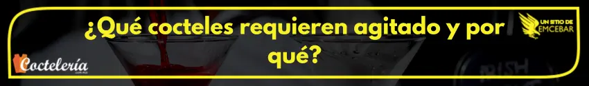¿Qué cocteles requieren agitado y por qué?