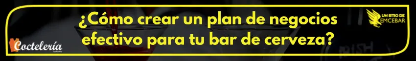 ¿Cómo crear un plan de negocios efectivo para tu bar de cerveza?