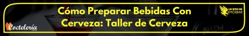 Cómo Preparar Bebidas Con Cerveza: Taller de Cerveza