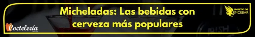 Micheladas: Las bebidas con cerveza más populares