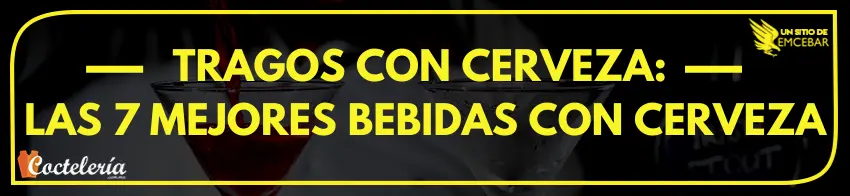 Tragos con Cerveza: las 7 mejores bebidas con cerveza
