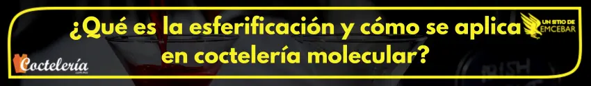¿Qué es la esferificación y cómo se aplica en coctelería molecular?